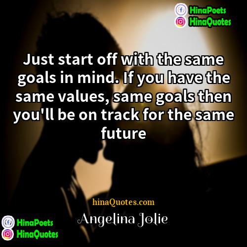 Angelina Jolie Quotes | Just start off with the same goals